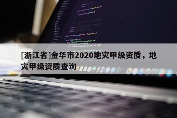 [浙江省]金華市2020地災甲級資質，地災甲級資質查詢