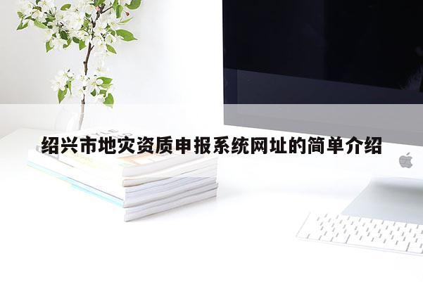 紹興市地災資質申報系統網址的簡單介紹