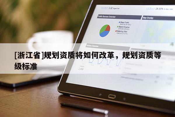 [浙江省]規(guī)劃資質(zhì)將如何改革，規(guī)劃資質(zhì)等級(jí)標(biāo)準(zhǔn)