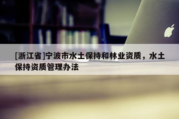 [浙江省]寧波市水土保持和林業(yè)資質(zhì)，水土保持資質(zhì)管理辦法