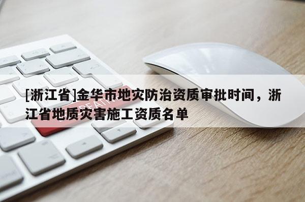 [浙江省]金華市地災(zāi)防治資質(zhì)審批時(shí)間，浙江省地質(zhì)災(zāi)害施工資質(zhì)名單
