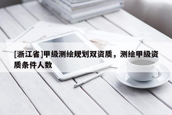 [浙江省]甲級(jí)測繪規(guī)劃雙資質(zhì)，測繪甲級(jí)資質(zhì)條件人數(shù)
