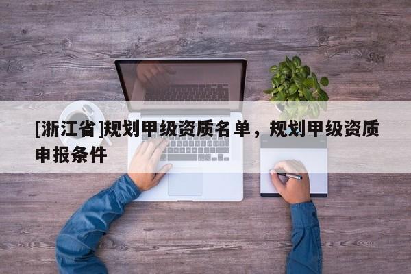 [浙江省]規(guī)劃甲級(jí)資質(zhì)名單，規(guī)劃甲級(jí)資質(zhì)申報(bào)條件
