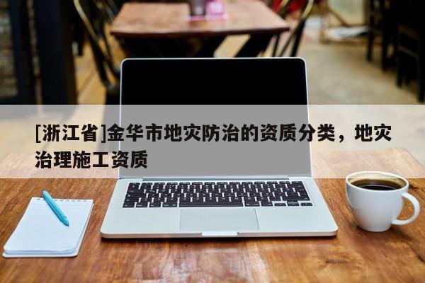 [浙江省]金華市地災(zāi)防治的資質(zhì)分類，地災(zāi)治理施工資質(zhì)