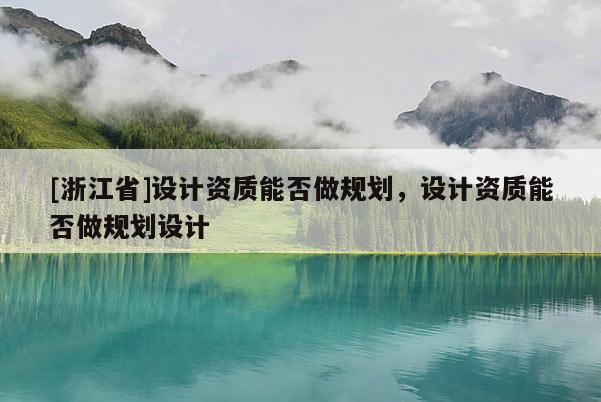 [浙江省]設(shè)計(jì)資質(zhì)能否做規(guī)劃，設(shè)計(jì)資質(zhì)能否做規(guī)劃設(shè)計(jì)