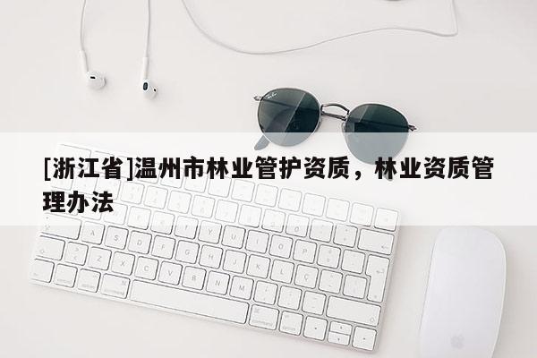 [浙江省]溫州市林業管護資質，林業資質管理辦法