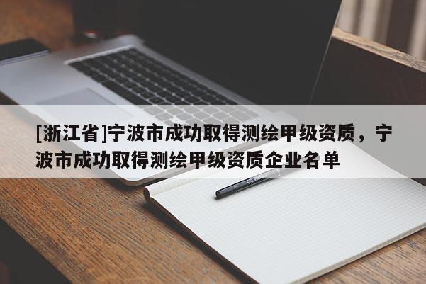 [浙江省]寧波市成功取得測繪甲級資質，寧波市成功取得測繪甲級資質企業名單
