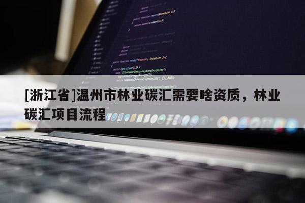 [浙江省]溫州市林業碳匯需要啥資質，林業碳匯項目流程
