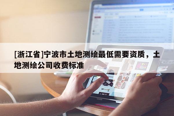 [浙江省]寧波市土地測繪最低需要資質，土地測繪公司收費標準