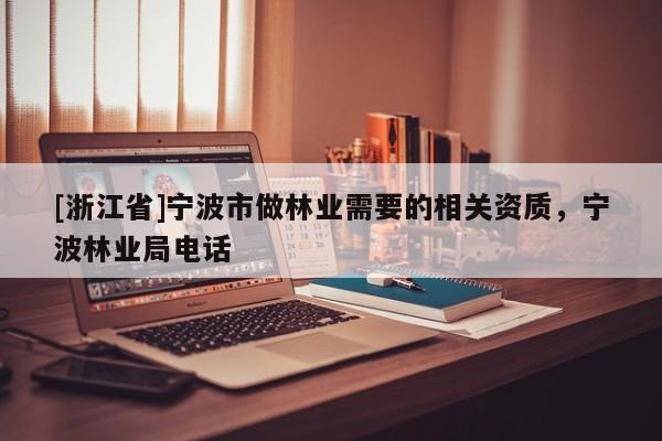 [浙江省]寧波市做林業(yè)需要的相關資質，寧波林業(yè)局電話