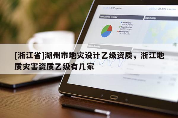 [浙江省]湖州市地災設計乙級資質，浙江地質災害資質乙級有幾家
