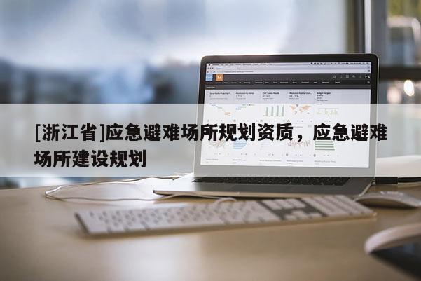 [浙江省]應(yīng)急避難場所規(guī)劃資質(zhì)，應(yīng)急避難場所建設(shè)規(guī)劃