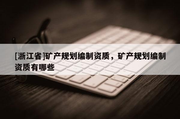 [浙江省]礦產規劃編制資質，礦產規劃編制資質有哪些