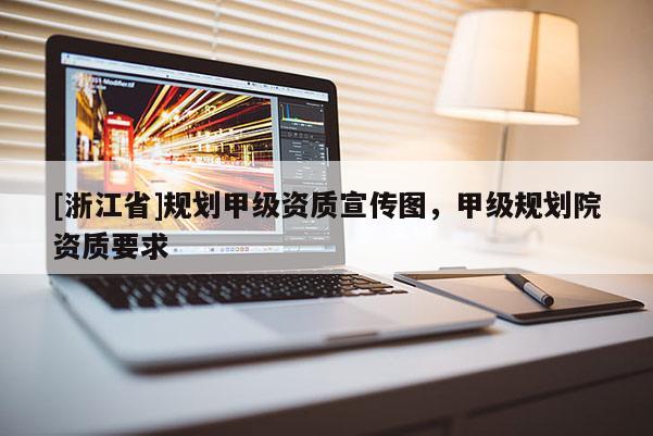 [浙江省]規劃甲級資質宣傳圖，甲級規劃院資質要求