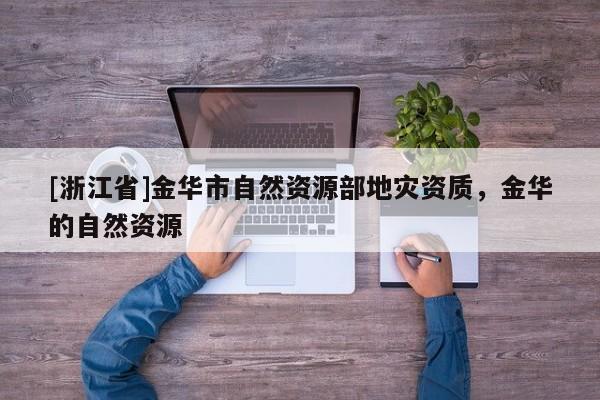[浙江省]金華市自然資源部地災資質，金華的自然資源