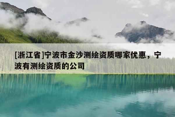 [浙江省]寧波市金沙測(cè)繪資質(zhì)哪家優(yōu)惠，寧波有測(cè)繪資質(zhì)的公司