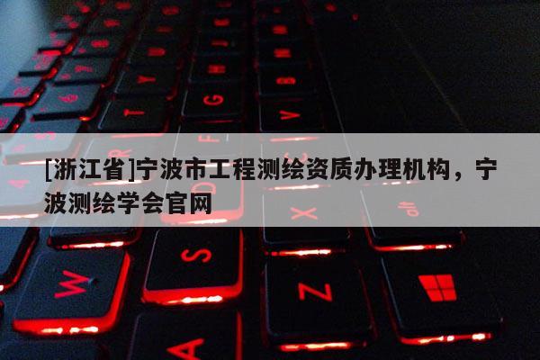 [浙江省]寧波市工程測(cè)繪資質(zhì)辦理機(jī)構(gòu)，寧波測(cè)繪學(xué)會(huì)官網(wǎng)