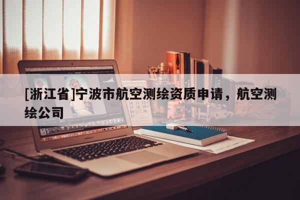 [浙江省]寧波市航空測(cè)繪資質(zhì)申請(qǐng)，航空測(cè)繪公司