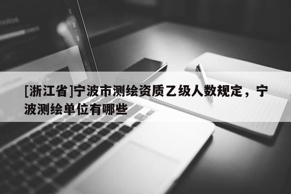 [浙江省]寧波市測(cè)繪資質(zhì)乙級(jí)人數(shù)規(guī)定，寧波測(cè)繪單位有哪些