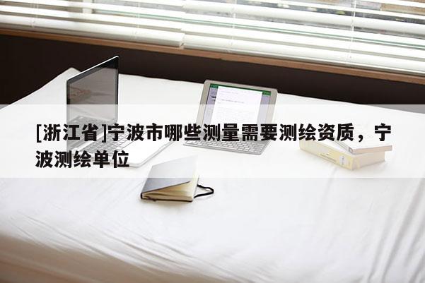 [浙江省]寧波市哪些測(cè)量需要測(cè)繪資質(zhì)，寧波測(cè)繪單位