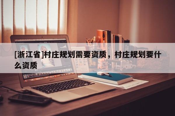 [浙江省]村莊規劃需要資質，村莊規劃要什么資質