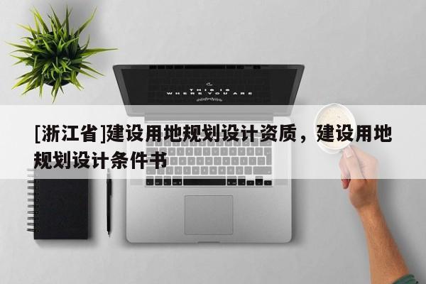[浙江省]建設用地規劃設計資質，建設用地規劃設計條件書