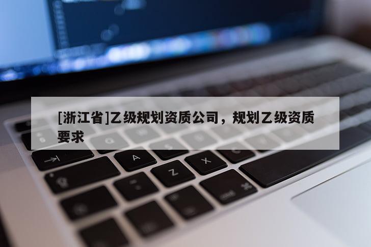 [浙江省]乙級規劃資質公司，規劃乙級資質要求