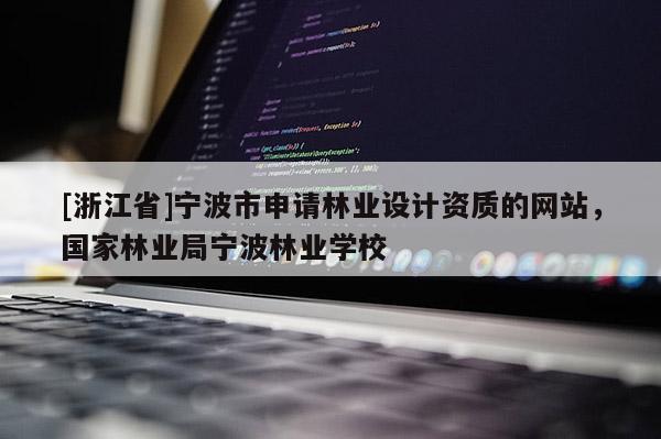 [浙江省]寧波市申請林業設計資質的網站，國家林業局寧波林業學校